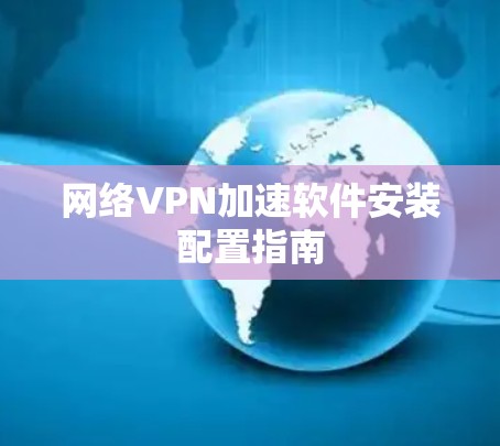 网络VPN加速软件安装配置指南 网络VPN加速软件安装配置指南
