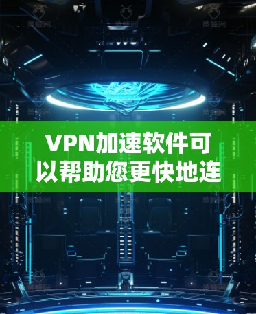 VPN加速软件可以帮助您更快地连接VPN，提高数据传输速度。以下是几种常用的VPN加速软件及其使用方法，供您参考