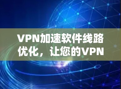 VPN加速软件线路优化，让您的VPN连接更高效