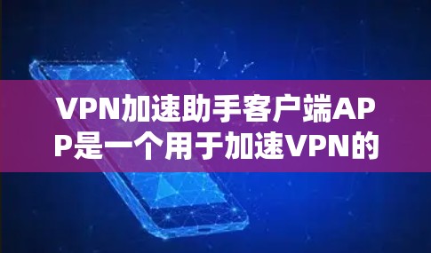 VPN加速助手客户端APP是一个用于加速VPN的客户端应用,旨在帮助用户更快地连接互联网。以下是关于这款应用的详细分析 VPN加速助手客户端APP是一个用于加速VPN的客户端应用,旨在帮助用户更快地连接互联网。以下是关于这款应用的详细分析