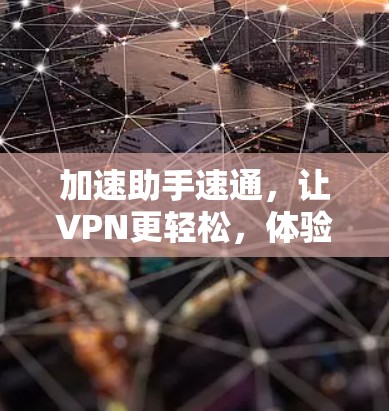 加速助手速通，让VPN更轻松，体验更流畅