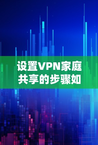 设置VPN家庭共享的步骤如下 设置VPN家庭共享的步骤如下