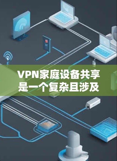 VPN家庭设备共享是一个复杂且涉及安全和隐私的问题,其处理需要谨慎。以下是关于该主题的详细分析和解决方案 VPN家庭设备共享是一个复杂且涉及安全和隐私的问题,其处理需要谨慎。以下是关于该主题的详细分析和解决方案