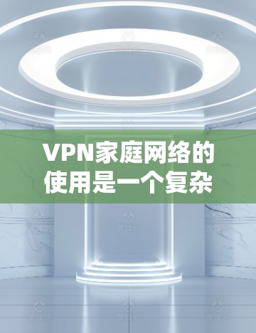 VPN家庭网络的使用是一个复杂而多方面的议题,涉及到安全、隐私、信任等多个方面。以下是一些关键点,帮助您更好地应对这些挑战 VPN家庭网络的使用是一个复杂而多方面的议题,涉及到安全、隐私、信任等多个方面。以下是一些关键点,帮助您更好地应对这些挑战