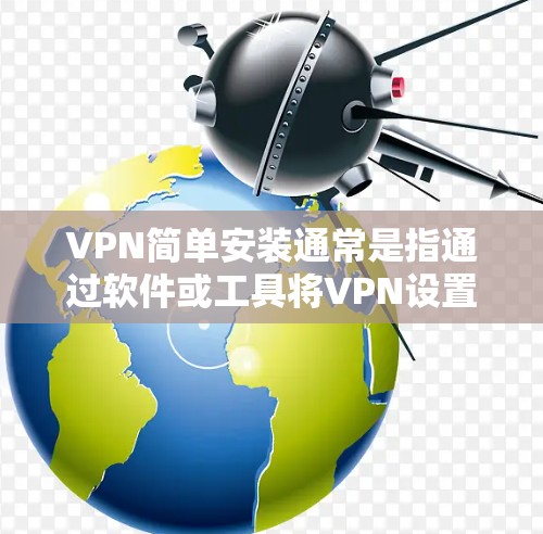 VPN简单安装通常是指通过软件或工具将VPN设置安装到设备上。以下是一个简单安装VPN的步骤