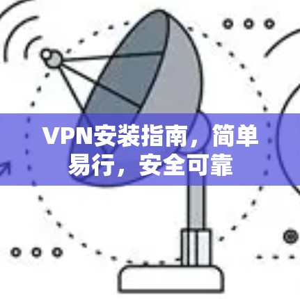 VPN安装指南，简单易行，安全可靠