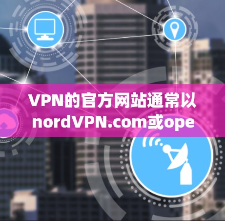 VPN的官方网站通常以nordVPN.com或openvpn.net开头，以下是一些常见的VPN网站入口，供你参考