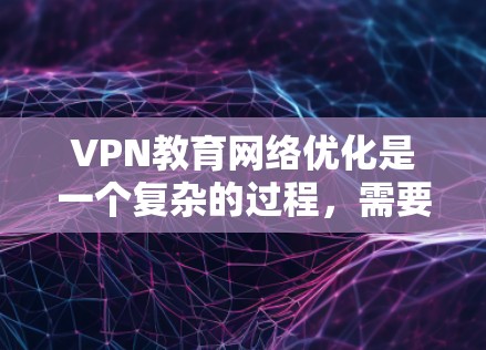 VPN教育网络优化是一个复杂的过程,需要综合考虑设备、软件、网络安全和数据管理等多个方面。以下是一些优化VPN网络的关键步骤和建议 VPN教育网络优化是一个复杂的过程,需要综合考虑设备、软件、网络安全和数据管理等多个方面。以下是一些优化VPN网络的关键步骤和建议