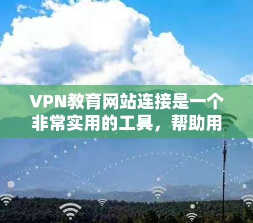 VPN教育网站连接是一个非常实用的工具,帮助用户远程学习,丰富知识,拓展视野。以下是一些关于VPN教育网站连接的详细信息 VPN教育网站连接是一个非常实用的工具,帮助用户远程学习,丰富知识,拓展视野。以下是一些关于VPN教育网站连接的详细信息