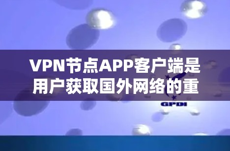 VPN节点APP客户端是用户获取国外网络的重要工具,涵盖了多种加密协议和安全措施,帮助用户轻松访问网络资源。以下是对VPN节点APP客户端的详细总结 VPN节点APP客户端是用户获取国外网络的重要工具,涵盖了多种加密协议和安全措施,帮助用户轻松访问网络资源。以下是对VPN节点APP客户端的详细总结