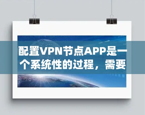 配置VPN节点APP是一个系统性的过程，需要耐心和细致。以下是详细的步骤指南