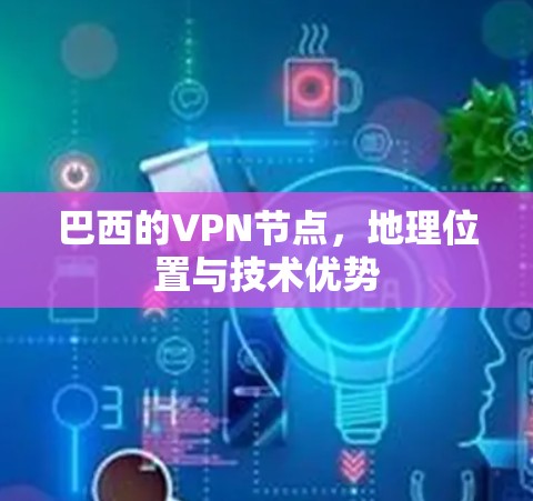 巴西的VPN节点,地理位置与技术优势 巴西的VPN节点,地理位置与技术优势