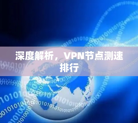 深度解析,VPN节点测速排行 深度解析,VPN节点测速排行