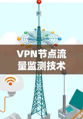 VPN节点流量监测技术，保障网络数据安全的关键路径