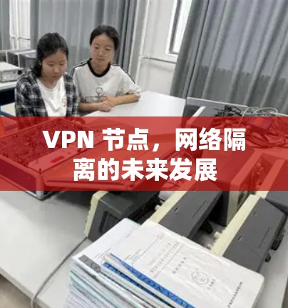 VPN 节点,网络隔离的未来发展 VPN 节点,网络隔离的未来发展