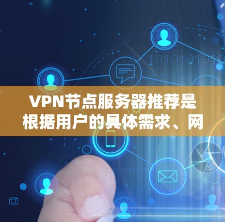 VPN节点服务器推荐是根据用户的具体需求、网络环境和使用场景来决定的。以下是一些常见的VPN节点服务器推荐类型和特点，供您参考