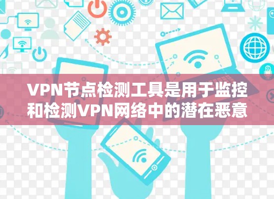 VPN节点检测工具是用于监控和检测VPN网络中的潜在恶意活动，帮助用户确保网络的安全和隐私。以下是关于VPN节点检测工具的详细分析