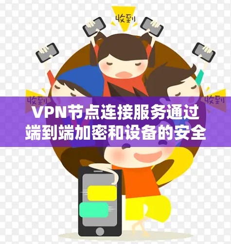 VPN节点连接服务通过端到端加密和设备的安全验证来确保数据的传输安全性。以下是对该服务的详细介绍 VPN节点连接服务通过端到端加密和设备的安全验证来确保数据的传输安全性。以下是对该服务的详细介绍