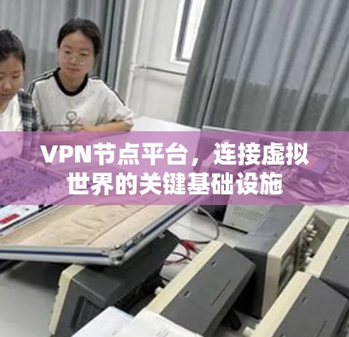 VPN节点平台,连接虚拟世界的关键基础设施 VPN节点平台,连接虚拟世界的关键基础设施