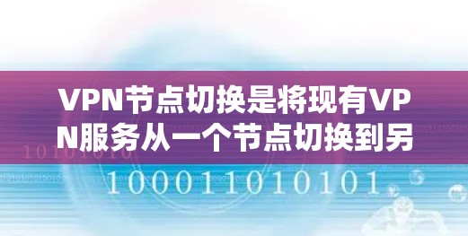 VPN节点切换是将现有VPN服务从一个节点切换到另一个节点的操作,通常通过使用NAT(网络地址转换)工具实现。以下是详细的步骤指南 VPN节点切换是将现有VPN服务从一个节点切换到另一个节点的操作,通常通过使用NAT(网络地址转换)工具实现。以下是详细的步骤指南
