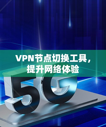 VPN节点切换工具,提升网络体验 VPN节点切换工具,提升网络体验