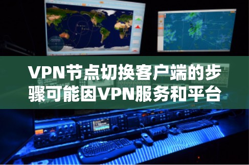 VPN节点切换客户端的步骤可能因VPN服务和平台而异,但通常可以通过以下步骤来实现 VPN节点切换客户端的步骤可能因VPN服务和平台而异,但通常可以通过以下步骤来实现