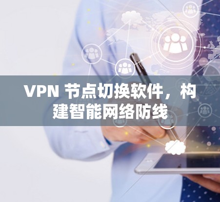 VPN 节点切换软件，构建智能网络防线