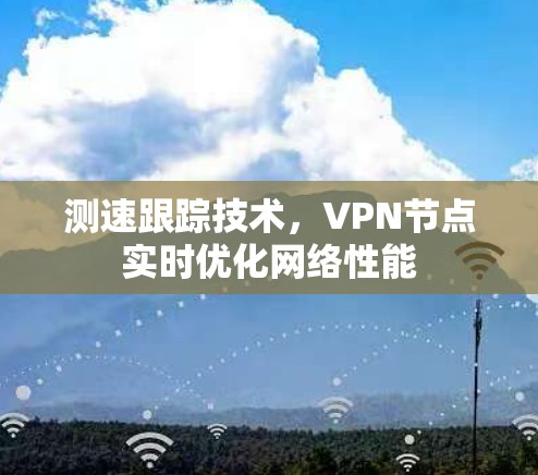 测速跟踪技术，VPN节点实时优化网络性能