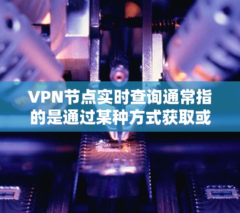 VPN节点实时查询通常指的是通过某种方式获取或监控VPN节点的实时状态或信息。以下是一些可能的含义和解释 VPN节点实时查询通常指的是通过某种方式获取或监控VPN节点的实时状态或信息。以下是一些可能的含义和解释
