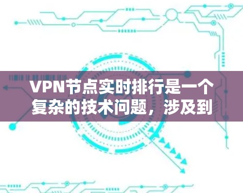 VPN节点实时排行是一个复杂的技术问题,涉及到网络监控、流量分析和加密技术的优化。以下是逐步的解释和答案 VPN节点实时排行是一个复杂的技术问题,涉及到网络监控、流量分析和加密技术的优化。以下是逐步的解释和答案