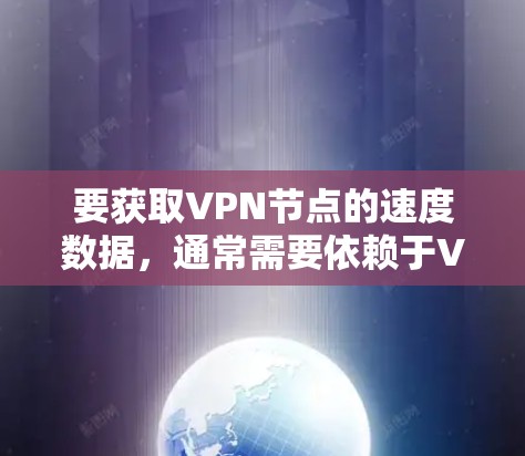 要获取VPN节点的速度数据,通常需要依赖于VPN服务器或VPN分析工具。以下是获取VPN节点速度查询的步骤和方法 要获取VPN节点的速度数据,通常需要依赖于VPN服务器或VPN分析工具。以下是获取VPN节点速度查询的步骤和方法