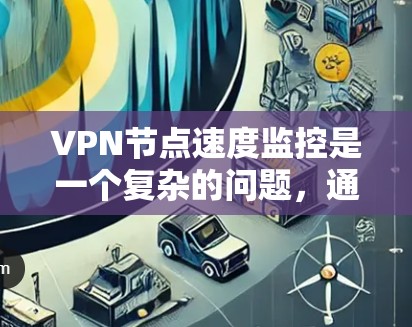 VPN节点速度监控是一个复杂的问题，通常涉及多个方面。以下是一步步的解决方案