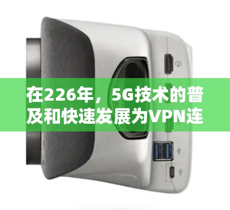 在226年,5G技术的普及和快速发展为VPN连接带来了显著的提升,尤其是在流量速度、延迟和稳定性方面。以下是关于226年VPN节点速度排行的详细分析 在226年,5G技术的普及和快速发展为VPN连接带来了显著的提升,尤其是在流量速度、延迟和稳定性方面。以下是关于226年VPN节点速度排行的详细分析