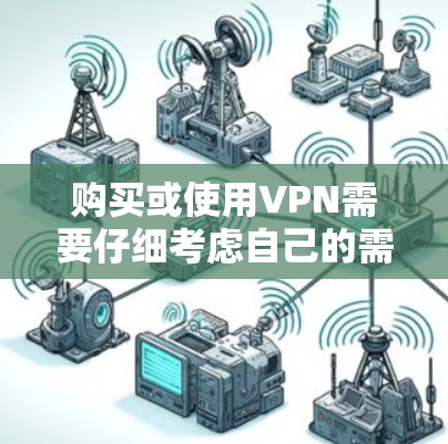 购买或使用VPN需要仔细考虑自己的需求、设备情况和安全要求。以下是一步步的指南,帮助你找到适合自己的VPN解决方案 购买或使用VPN需要仔细考虑自己的需求、设备情况和安全要求。以下是一步步的指南,帮助你找到适合自己的VPN解决方案