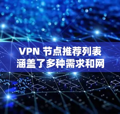 VPN 节点推荐列表涵盖了多种需求和网络环境，旨在提供多样化的选择，帮助用户找到最适合的VPN解决方案。以下是一个结构化的推荐列表，按照不同的网络环境和需求进行分类