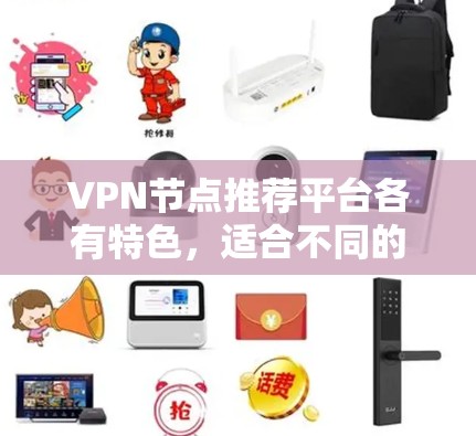 VPN节点推荐平台各有特色,适合不同的用户群体。以下是对各个平台的详细比较和总结 VPN节点推荐平台各有特色,适合不同的用户群体。以下是对各个平台的详细比较和总结