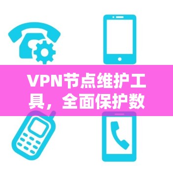 VPN节点维护工具，全面保护数据安全
