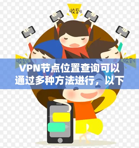VPN节点位置查询可以通过多种方法进行，以下是一些常用的查询方法和步骤