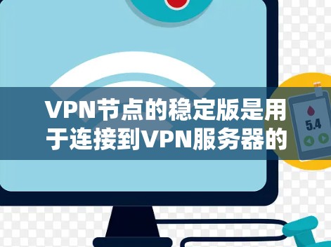 VPN节点的稳定版是用于连接到VPN服务器的设备，确保其在运行时保持稳定，提供可靠的数据传输。以下是关于VPN节点稳定版的详细分析