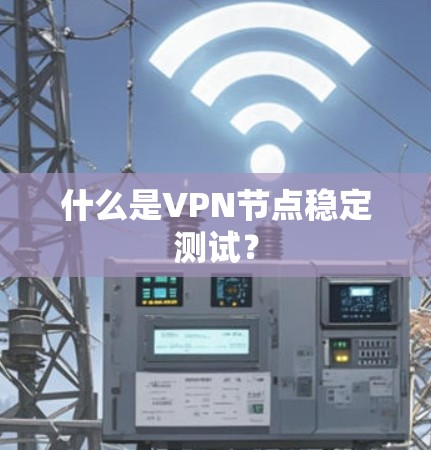什么是VPN节点稳定测试？