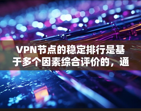 VPN节点的稳定排行是基于多个因素综合评价的,通常包括但不限于以下方面 VPN节点的稳定排行是基于多个因素综合评价的,通常包括但不限于以下方面