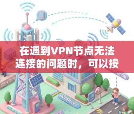 在遇到VPN节点无法连接的问题时,可以按照以下步骤进行排查和解决问题 在遇到VPN节点无法连接的问题时,可以按照以下步骤进行排查和解决问题
