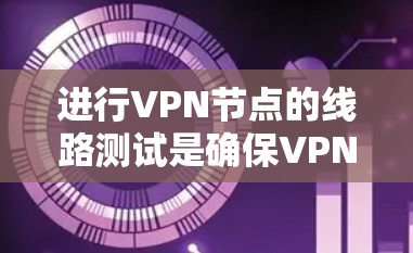 进行VPN节点的线路测试是确保VPN正常工作的第一步。以下是一个详细的步骤指南，帮助您顺利完成测试