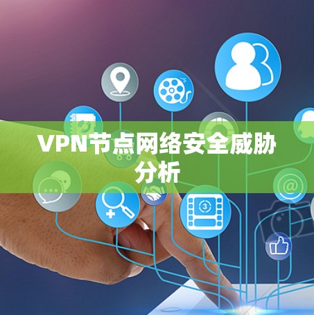 VPN节点网络安全威胁分析 VPN节点网络安全威胁分析