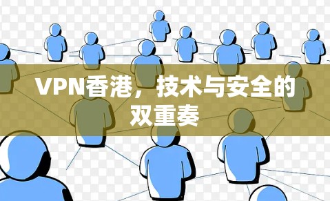 VPN香港,技术与安全的双重奏 VPN香港,技术与安全的双重奏