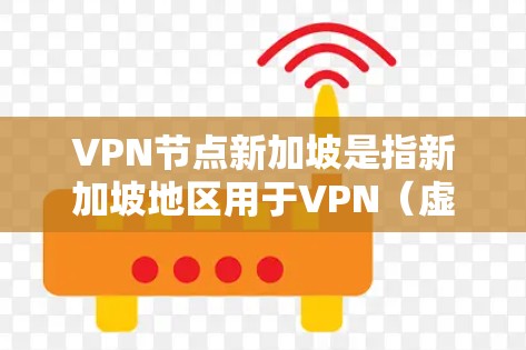 VPN节点新加坡是指新加坡地区用于VPN(虚拟网络)的服务器节点。这些节点通常位于新加坡的网络基础设施下,提供VPN服务给本地用户。以下是一些关于VPN节点新加坡的常见配置和步骤 VPN节点新加坡是指新加坡地区用于VPN(虚拟网络)的服务器节点。这些节点通常位于新加坡的网络基础设施下,提供VPN服务给本地用户。以下是一些关于VPN节点新加坡的常见配置和步骤