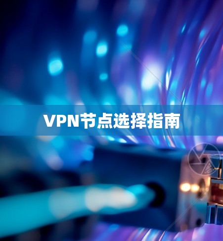 VPN节点选择指南 VPN节点选择指南