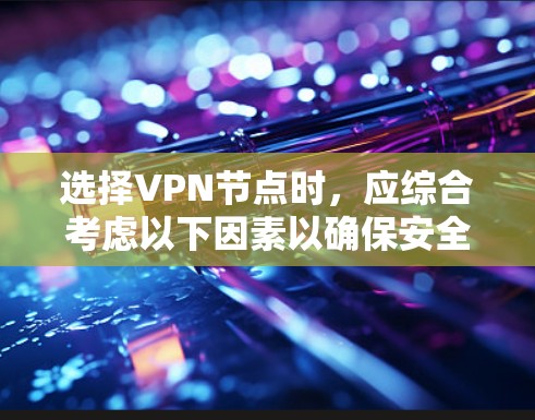 选择VPN节点时,应综合考虑以下因素以确保安全性和性能 选择VPN节点时,应综合考虑以下因素以确保安全性和性能