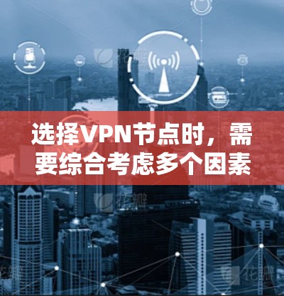 选择VPN节点时,需要综合考虑多个因素以确保安全性和适用性。以下是一个结构化的指南,帮助您做出明智的选择 选择VPN节点时,需要综合考虑多个因素以确保安全性和适用性。以下是一个结构化的指南,帮助您做出明智的选择