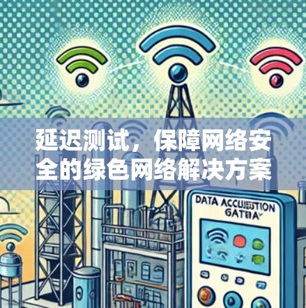 延迟测试,保障网络安全的绿色网络解决方案 延迟测试,保障网络安全的绿色网络解决方案